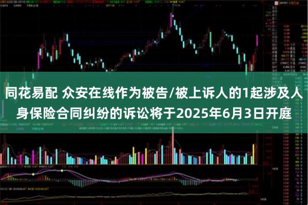 同花易配 众安在线作为被告/被上诉人的1起涉及人身保险合同纠纷的诉讼将于2025年6月3日开庭