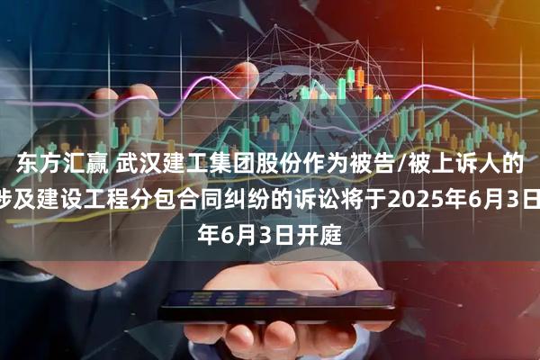 东方汇赢 武汉建工集团股份作为被告/被上诉人的1起涉及建设工程分包合同纠纷的诉讼将于2025年6月3日开庭