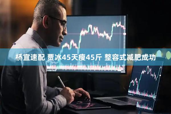 桥宜速配 贾冰45天瘦45斤 整容式减肥成功