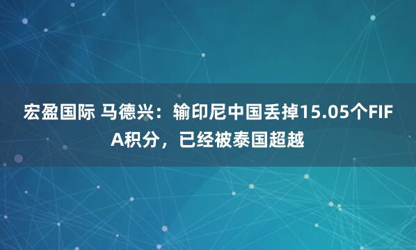 宏盈国际 马德兴：输印尼中国丢掉15.05个FIFA积分，已经被泰国超越