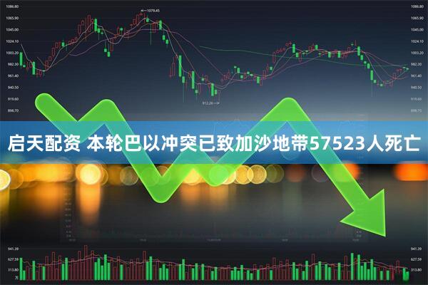 启天配资 本轮巴以冲突已致加沙地带57523人死亡