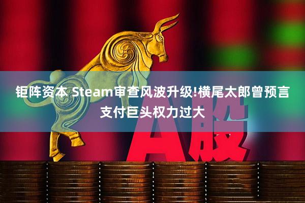 钜阵资本 Steam审查风波升级!横尾太郎曾预言支付巨头权力过大