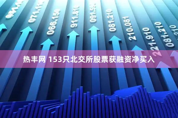 热丰网 153只北交所股票获融资净买入