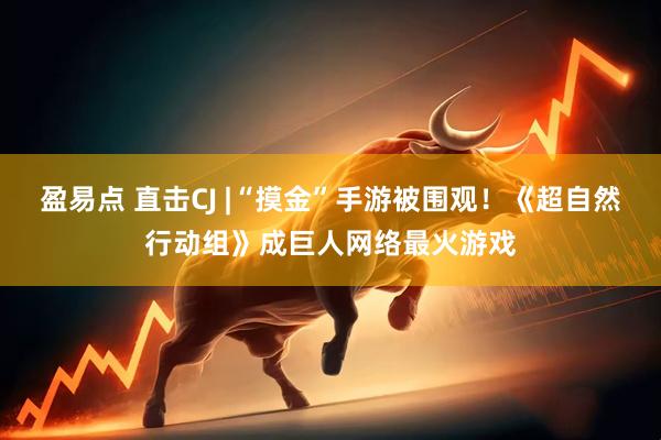 盈易点 直击CJ |“摸金”手游被围观！《超自然行动组》成巨人网络最火游戏