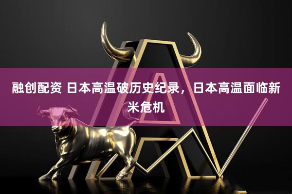 融创配资 日本高温破历史纪录，日本高温面临新米危机