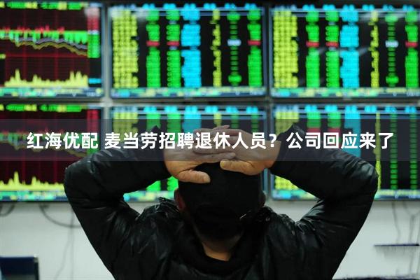 红海优配 麦当劳招聘退休人员？公司回应来了