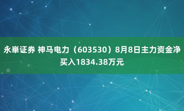 永崋证券 神马电力（603530）8月8日主力资金净买入1834.38万元