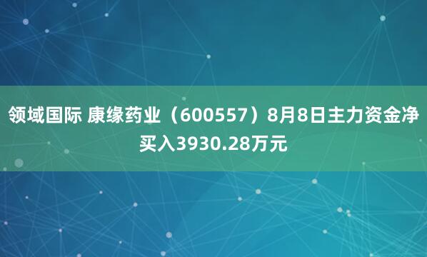 领域国际 康缘药业（600557）8月8日主力资金净买入3930.28万元
