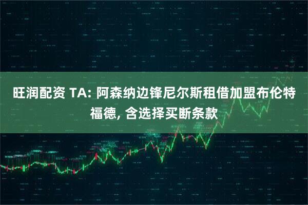 旺润配资 TA: 阿森纳边锋尼尔斯租借加盟布伦特福德, 含选择买断条款