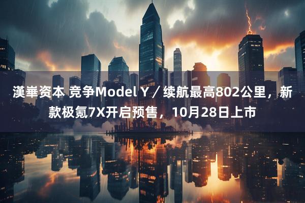 漢崋资本 竞争Model Y／续航最高802公里，新款极氪7X开启预售，10月28日上市