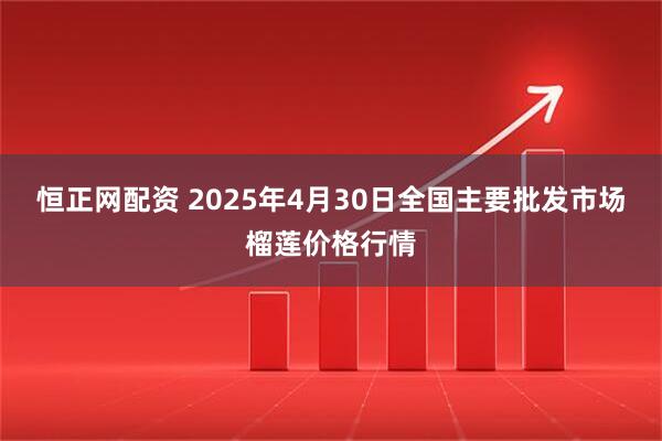 恒正网配资 2025年4月30日全国主要批发市场榴莲价格行情
