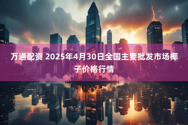 万通配资 2025年4月30日全国主要批发市场椰子价格行情