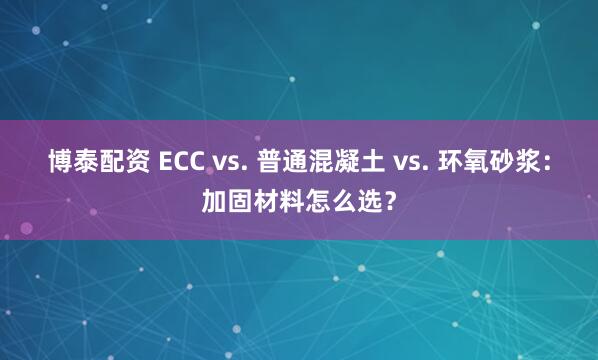 博泰配资 ECC vs. 普通混凝土 vs. 环氧砂浆：加固材料怎么选？